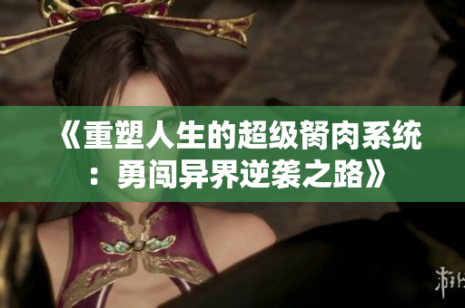 《重塑人生的超级胬肉系统：勇闯异界逆袭之路》