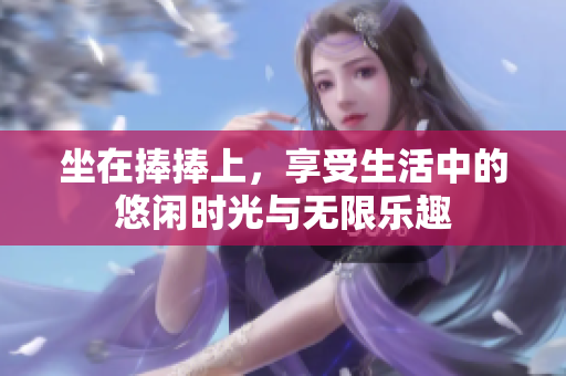 坐在捧捧上，享受生活中的悠闲时光与无限乐趣
