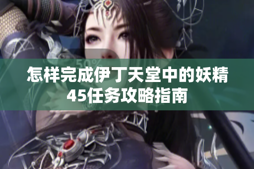 怎样完成伊丁天堂中的妖精45任务攻略指南