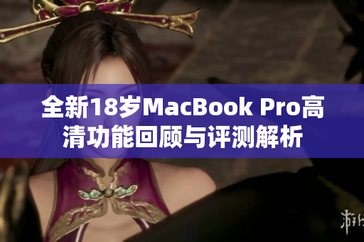 全新18岁MacBook Pro高清功能回顾与评测解析