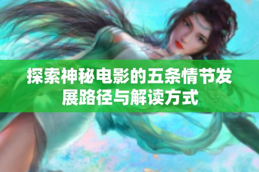 探索神秘电影的五条情节发展路径与解读方式