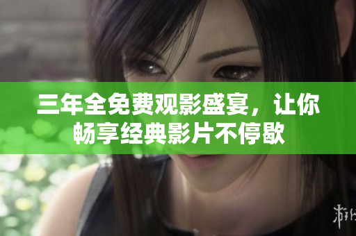 三年全免费观影盛宴，让你畅享经典影片不停歇