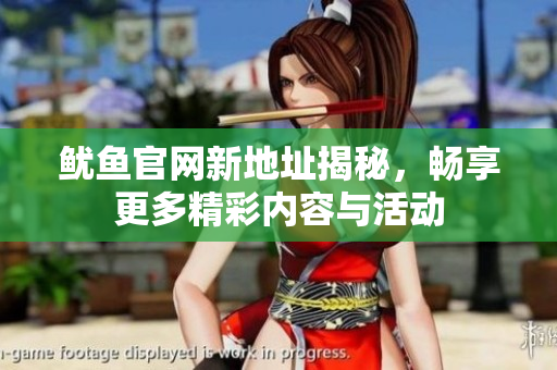 鱿鱼官网新地址揭秘，畅享更多精彩内容与活动