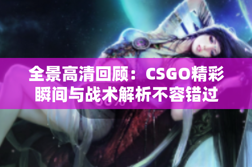 全景高清回顾：CSGO精彩瞬间与战术解析不容错过