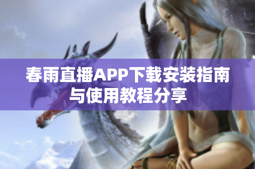 春雨直播APP下载安装指南与使用教程分享