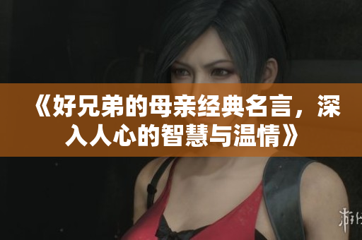 《好兄弟的母亲经典名言，深入人心的智慧与温情》