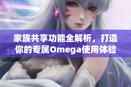 家族共享功能全解析，打造你的专属Omega使用体验
