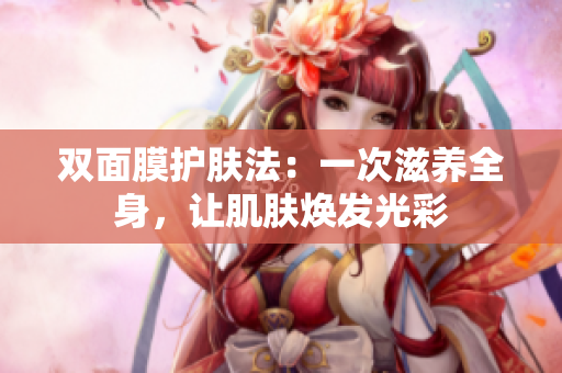 双面膜护肤法：一次滋养全身，让肌肤焕发光彩
