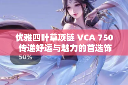优雅四叶草项链 VCA 750 传递好运与魅力的首选饰品