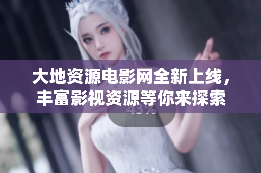 大地资源电影网全新上线，丰富影视资源等你来探索