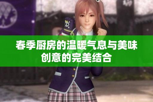 春季厨房的温暖气息与美味创意的完美结合