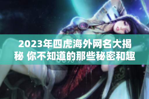 2023年四虎海外网名大揭秘 你不知道的那些秘密和趣闻