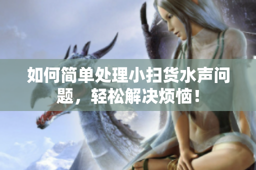 如何简单处理小扫货水声问题，轻松解决烦恼！