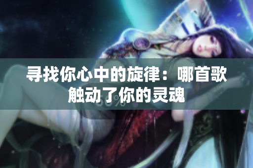 寻找你心中的旋律：哪首歌触动了你的灵魂
