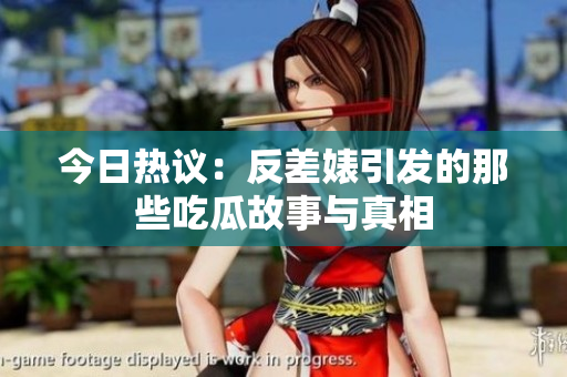 今日热议：反差婊引发的那些吃瓜故事与真相
