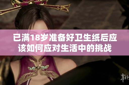 已满18岁准备好卫生纸后应该如何应对生活中的挑战
