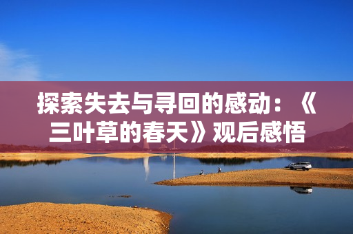 探索失去与寻回的感动：《三叶草的春天》观后感悟