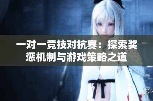 一对一竞技对抗赛：探索奖惩机制与游戏策略之道