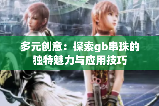 多元创意：探索gb串珠的独特魅力与应用技巧