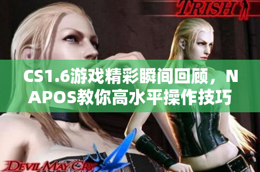 CS1.6游戏精彩瞬间回顾，NAPOS教你高水平操作技巧