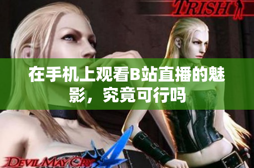 在手机上观看B站直播的魅影，究竟可行吗