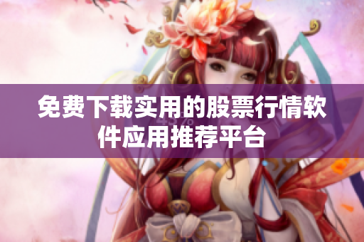 免费下载实用的股票行情软件应用推荐平台