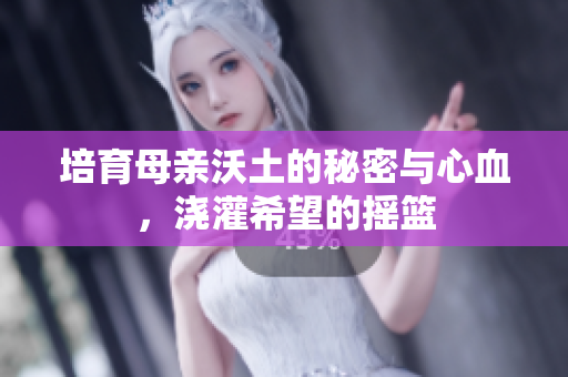 培育母亲沃土的秘密与心血，浇灌希望的摇篮
