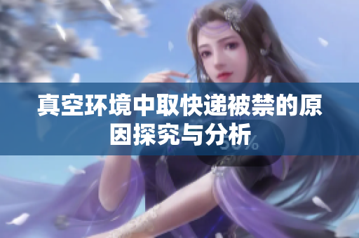 真空环境中取快递被禁的原因探究与分析