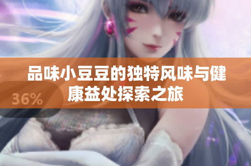 品味小豆豆的独特风味与健康益处探索之旅