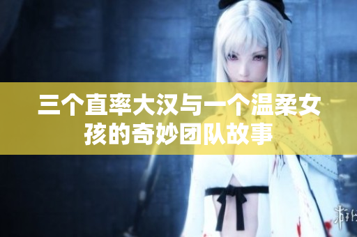 三个直率大汉与一个温柔女孩的奇妙团队故事