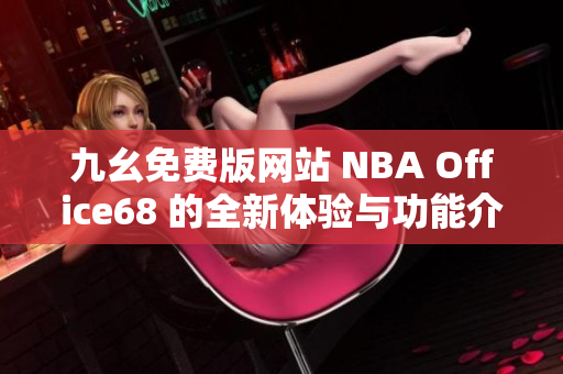 九幺免费版网站 NBA Office68 的全新体验与功能介绍