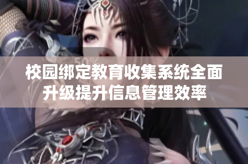 校园绑定教育收集系统全面升级提升信息管理效率