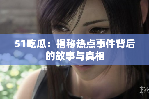 51吃瓜：揭秘热点事件背后的故事与真相