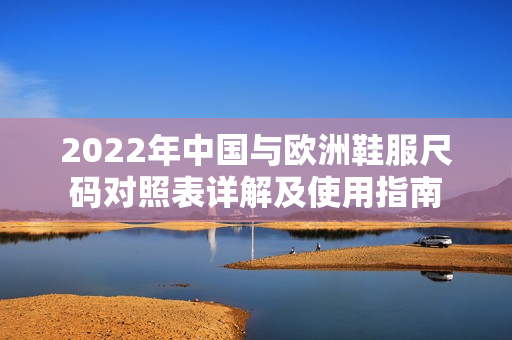 2022年中国与欧洲鞋服尺码对照表详解及使用指南