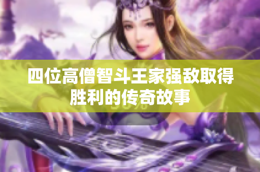 四位高僧智斗王家强敌取得胜利的传奇故事