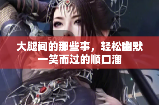 大腿间的那些事，轻松幽默一笑而过的顺口溜