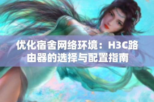 优化宿舍网络环境：H3C路由器的选择与配置指南
