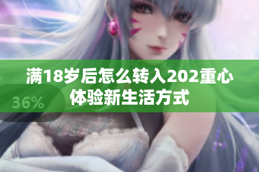 满18岁后怎么转入202重心体验新生活方式