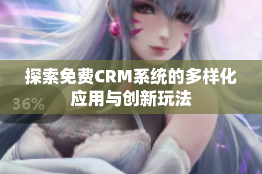 探索免费CRM系统的多样化应用与创新玩法