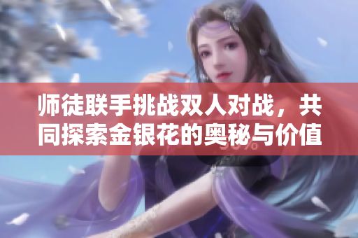 师徒联手挑战双人对战，共同探索金银花的奥秘与价值