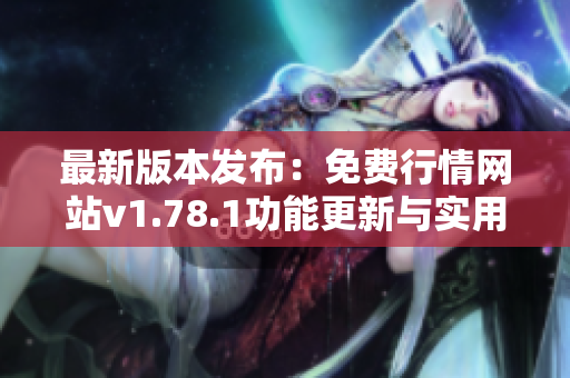 最新版本发布：免费行情网站v1.78.1功能更新与实用指南