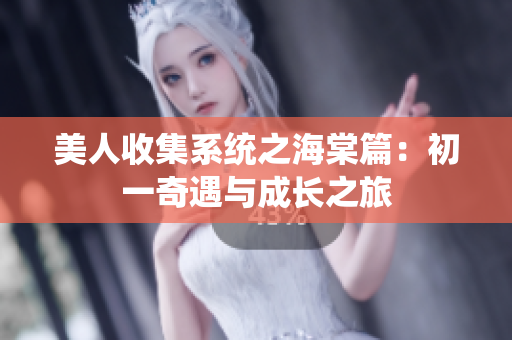 美人收集系统之海棠篇：初一奇遇与成长之旅