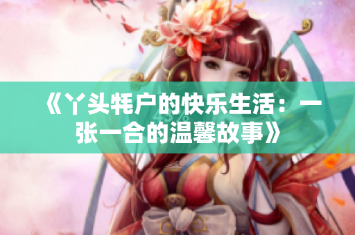 《丫头牦户的快乐生活：一张一合的温馨故事》