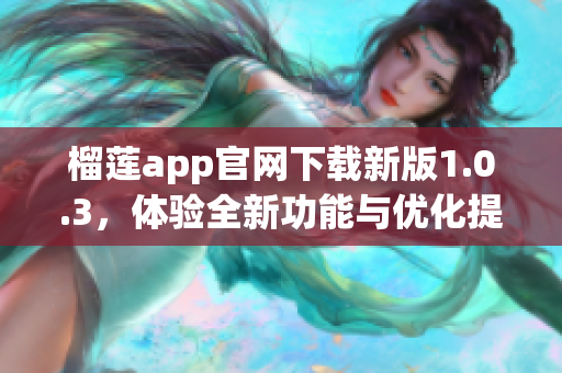 榴莲app官网下载新版1.0.3，体验全新功能与优化提升