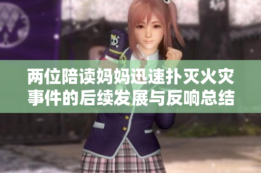 两位陪读妈妈迅速扑灭火灾事件的后续发展与反响总结