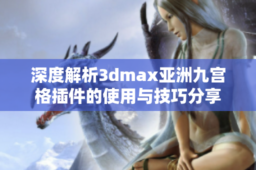 深度解析3dmax亚洲九宫格插件的使用与技巧分享