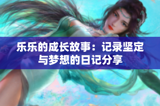 乐乐的成长故事：记录坚定与梦想的日记分享