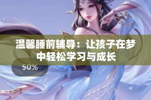 温馨睡前辅导：让孩子在梦中轻松学习与成长