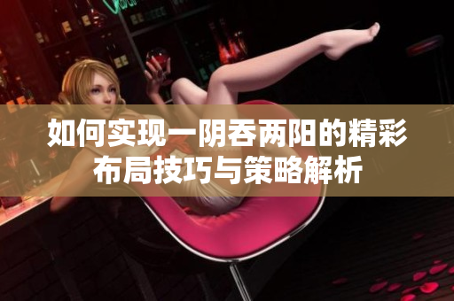 如何实现一阴吞两阳的精彩布局技巧与策略解析
