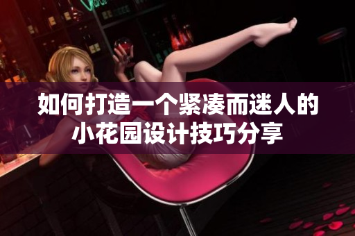 如何打造一个紧凑而迷人的小花园设计技巧分享